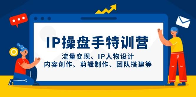 IP流量操盘手线上训练营，流量变现、IP人物设计、内容创作、剪辑、团队搭建等(更新)-米壳知道—知识分享平台