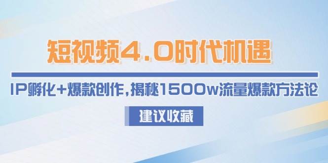 短视频4.0时代机遇：IP孵化+爆款创作，揭秘1500w流量爆款方法论-米壳知道—知识分享平台