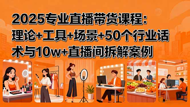 2025专业直播带货课程：理论+工具+场景+50个行业话术与10w+直播间拆解案例-米壳知道—知识分享平台