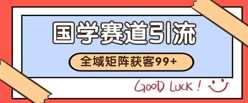 国学赛道精准拓客，自热矩阵日引99+ 获客SOP【揭秘】-米壳知道—知识分享平台
