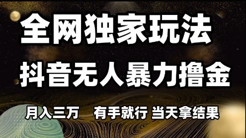 全网独家玩法抖音无人暴力撸金，月入3W，有手就行，当天拿结果【揭秘】-米壳知道—知识分享平台