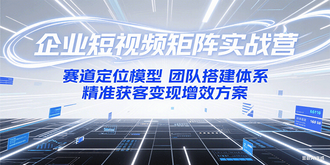 企业短视频矩阵实战营：赛道定位模型+团队搭建体系+精准获客变现增效方案-米壳知道—知识分享平台