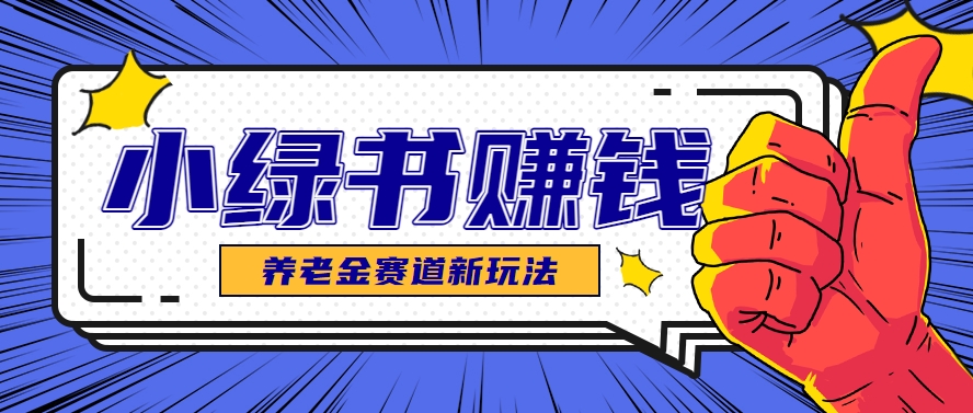 小绿书养老金赛道赚钱思路，利用业余时间轻松操作月入千元的副业项目-米壳知道—知识分享平台