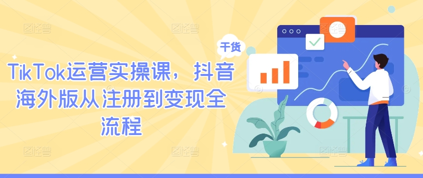 TikTok运营实操课，抖音海外版从注册到变现全流程-米壳知道—知识分享平台