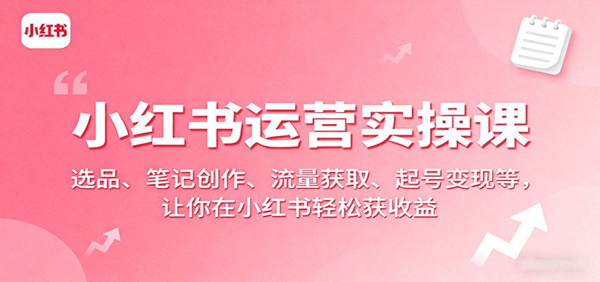 小红书运营实操课：选品、笔记创作、流量获取、起号变现等，让你在小红书轻松获收益-米壳知道—知识分享平台