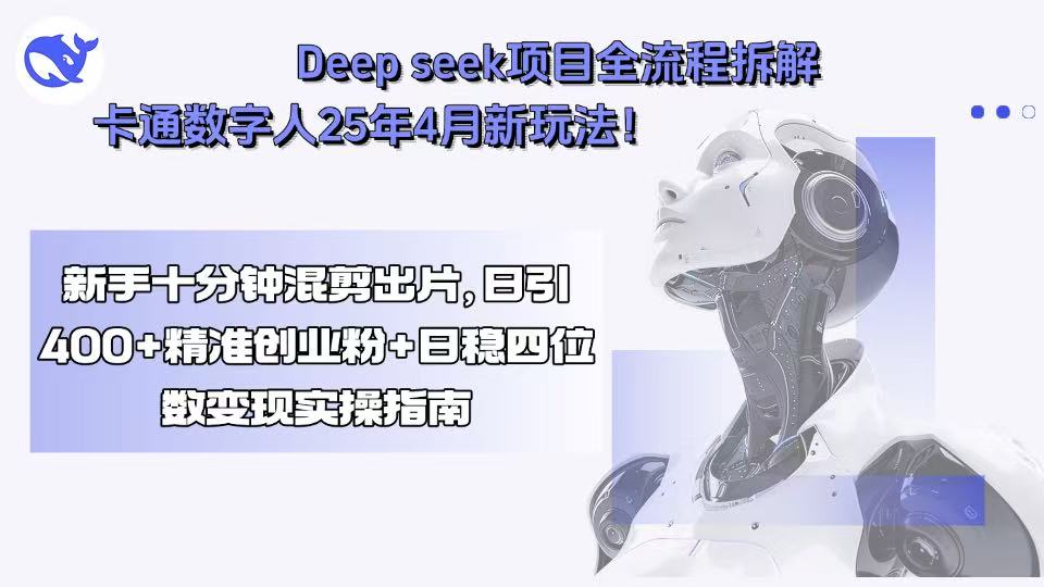 Deep seek项目全流程拆解+卡通数字人25年4月新玩法！新手十分钟混剪出…-米壳知道—知识分享平台