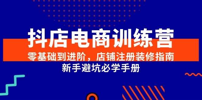 抖店电商训练营，零基础到进阶，店铺注册装修指南，新手避坑必学手册-米壳知道—知识分享平台