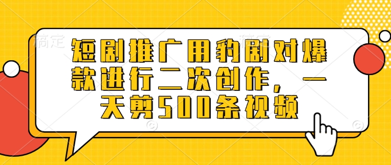 短剧推广用豹剧对爆款进行二次创作，一天剪500条视频-米壳知道—知识分享平台