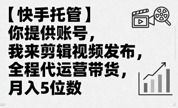【快手托管】你提供账号，我来剪辑视频发布，全程代运营带货，月入5位数【揭秘】-米壳知道—知识分享平台