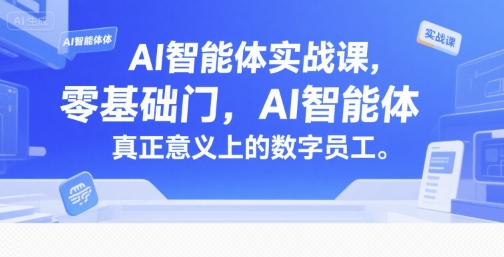 AI智能体实战课，零基础入门，AI智能体真正意义上的数字员工-米壳知道—知识分享平台