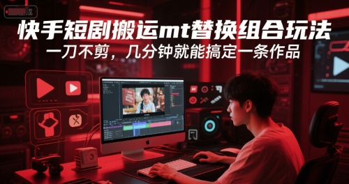 快手短剧搬运mt替换组合玩法，一刀不剪，几分钟就能搞定一条作品-米壳知道—知识分享平台