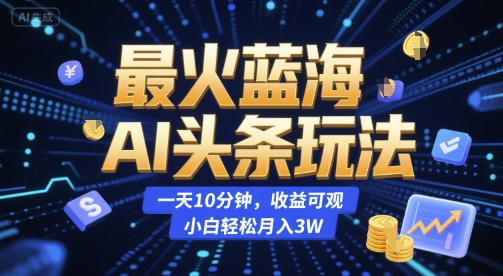 最火蓝海AI头条玩法，一天10分钟，收益可观，小白轻松月入3W【揭秘】-米壳知道—知识分享平台