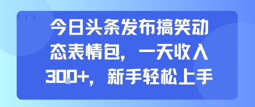 今日头条发布搞笑动态表情包，一天收入3张+，新手轻松上手-米壳知道—知识分享平台