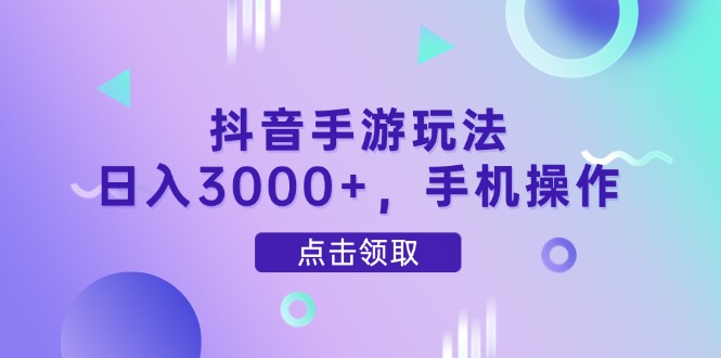 抖音手游玩法，日入3000+，手机操作-米壳知道—知识分享平台