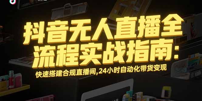 抖音无人直播全流程实战指南：快速搭建合规直播间，24小时自动化带货变现-米壳知道—知识分享平台