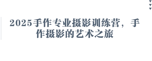 2025手作专业摄影训练营，手作摄影的艺术之旅-米壳知道—知识分享平台