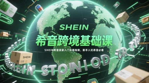 希音跨境基础课，SHEIN希音卖家入门实操指南，新手入坑希音必看-米壳知道—知识分享平台