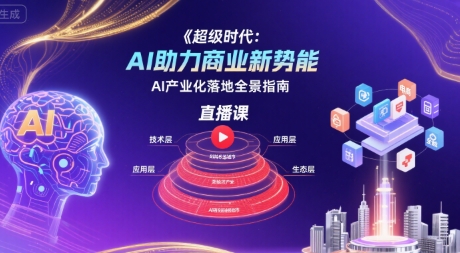 超级时代：AI助力商业新势能直播课，AI产业化落地全景指南-米壳知道—知识分享平台