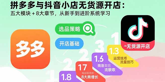 拼多多与抖音小店无货源开店：五大模块+8大章节，从新手到进阶系统学习-米壳知道—知识分享平台
