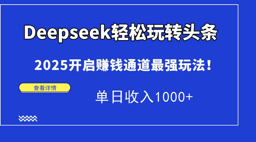 Deepseek轻松玩转头条，2025开启赚钱通道最强玩法！单日收入1000+-米壳知道—知识分享平台