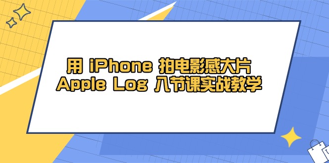 用 iPhone 拍电影感大片，Apple Log 8节课实战教学-米壳知道—知识分享平台