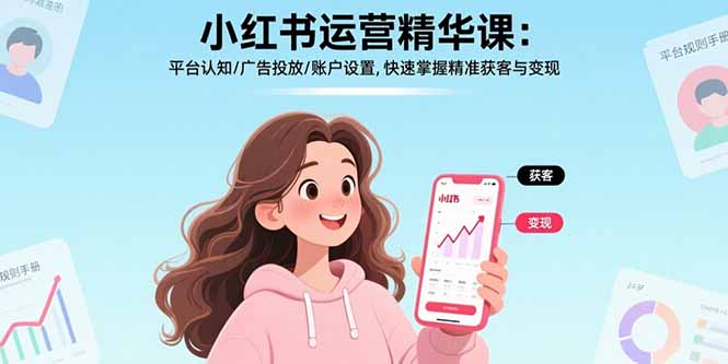 小红书运营精华课：平台认知/广告投放/账户设置,快速掌握精准获客与变现-米壳知道—知识分享平台