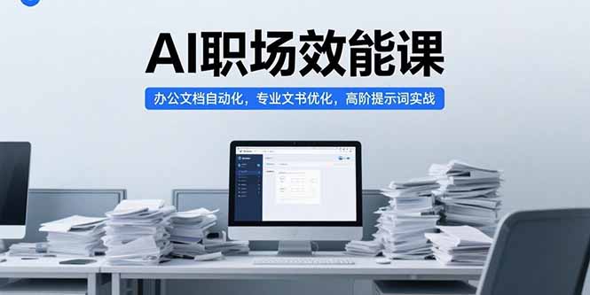 AI职场效能课，办公文档自动化，专业文书优化，高阶提示词实战-米壳知道—知识分享平台