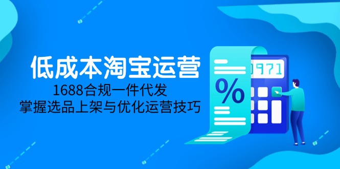 低成本淘宝运营-5月更新，1688合规一件代发，掌握选品上架与优化运营技巧-米壳知道—知识分享平台