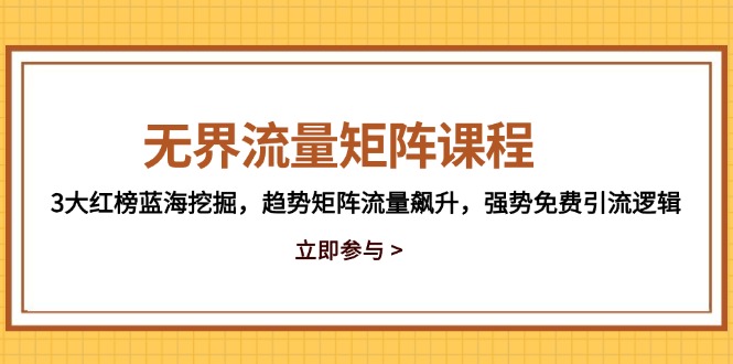 无界流量矩阵课程，3大红榜蓝海挖掘，趋势矩阵流量飙升，强势免费引流逻辑-米壳知道—知识分享平台