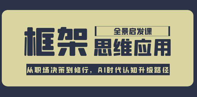 框架思维应用全景课，从职场决策到修行，AI时代认知升级路径-米壳知道—知识分享平台