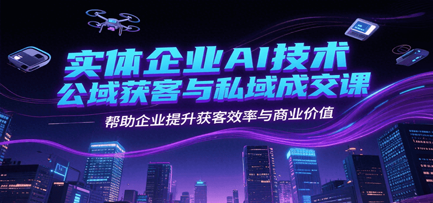 实体企业AI技术公域获客与私域成交课，帮助企业提升获客效率与商业价值-米壳知道—知识分享平台