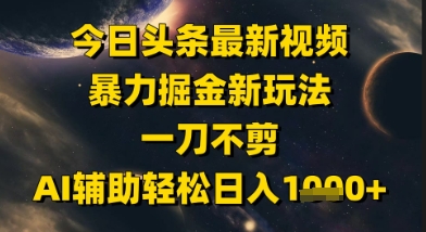 今日头条最新美女视频暴力掘金新玩法，一刀不剪，AI辅助轻松日入1k+-米壳知道—知识分享平台