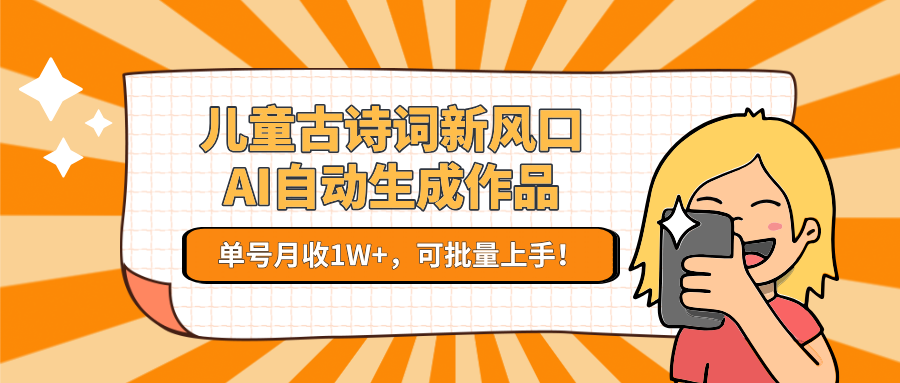 儿童古诗词新风口！AI自动生成作品，单号月收1W+，可批量上手！-米壳知道—知识分享平台