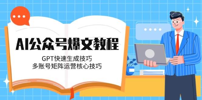 AI公众号爆文教程，GPT快速生成技巧，多账号矩阵运营核心技巧-米壳知道—知识分享平台