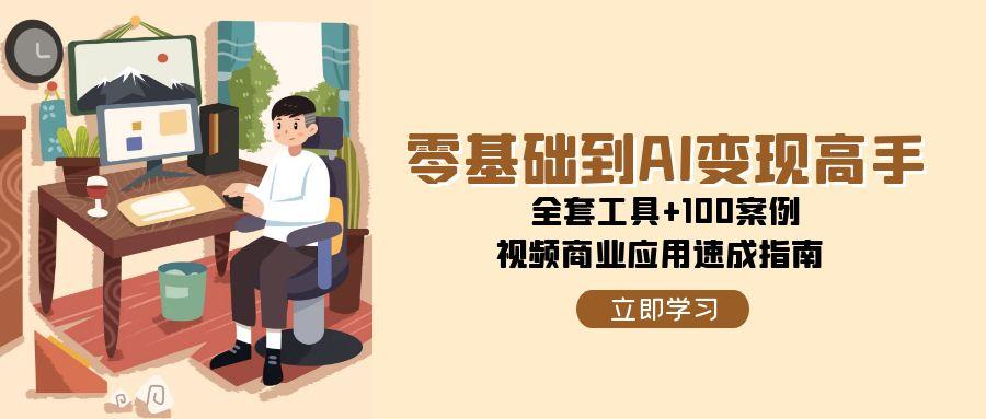 零基础到AI变现高手，全套工具+100案例，视频商业应用速成指南-米壳知道—知识分享平台