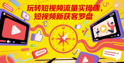 玩转短视频流量实操课，短视频新获客罗盘-米壳知道—知识分享平台