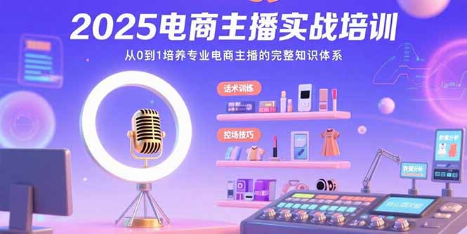 2025电商主播实战培训：从0到1培养专业电商主播的完整知识体系-米壳知道—知识分享平台