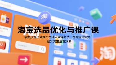 淘宝选品优化与推广课，掌握从选品到推广的全链路实操方法，提升淘宝运营效率-米壳知道—知识分享平台