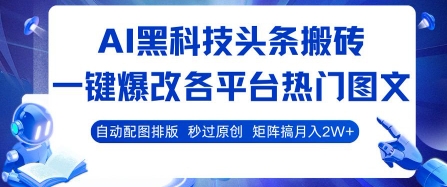 AI黑科技头条搬砖，一键爆改各平台热门图文 自动配图排版，秒过原创，矩阵搞月入2W+【揭秘】-米壳知道—知识分享平台