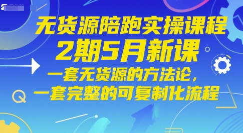 无货源陪跑实操课程2期5月新课，一套无货源的方法论，一套完整的可复制化流程-米壳知道—知识分享平台
