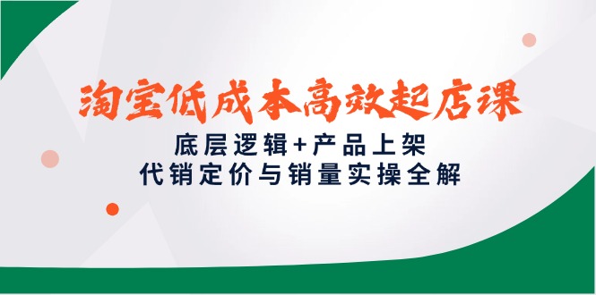 淘宝低成本高效起店课，底层逻辑+产品上架，代销定价与销量实操全解-米壳知道—知识分享平台
