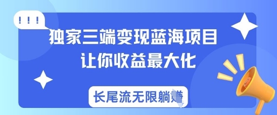 独家三端变现蓝海项目，让你收益最大化，长尾流无限躺挣-米壳知道—知识分享平台