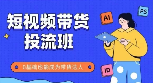 抖音快手短视频带货投流班，详细又全面的抖音快手带货实操课，零基础也能成为带货达人-米壳知道—知识分享平台
