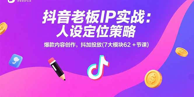 抖音老板IP实战：人设定位策略，爆款内容创作，抖加投放(7大模块62+节课-米壳知道—知识分享平台