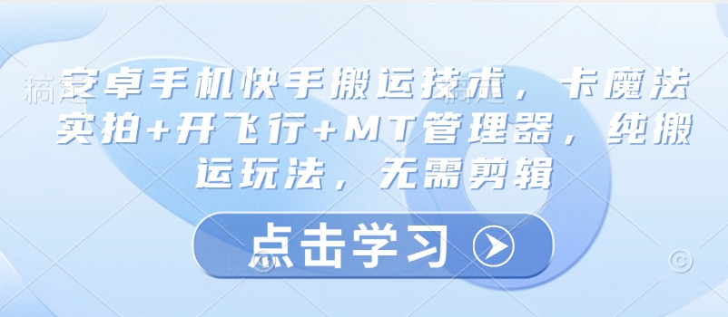 安卓手机快手搬运技术，卡魔法实拍+开飞行+MT管理器，纯搬运玩法，无需剪辑-米壳知道—知识分享平台