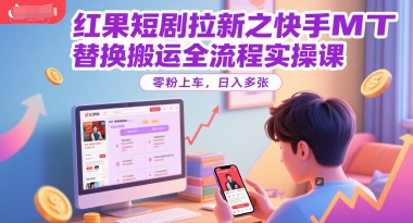 红果短剧拉新之快手MT替换搬运全流程实操课，零粉上车，日入多张-米壳知道—知识分享平台
