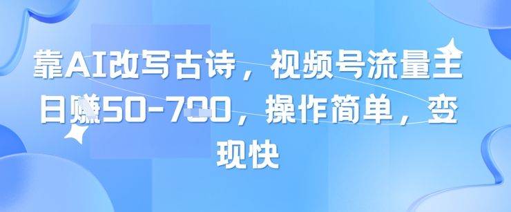 靠AI改写古诗，视频号流量主日入几张，操作简单，变现快-米壳知道—知识分享平台