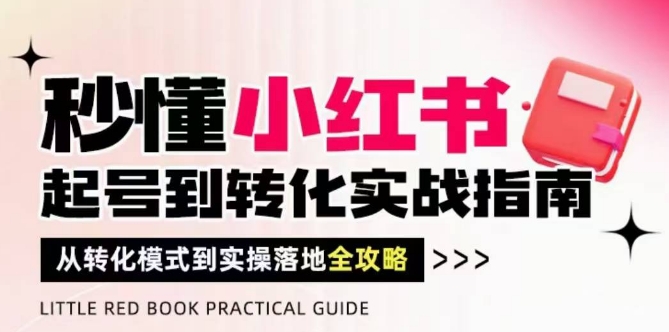 秒懂小红书-起号到转化实战指南，​从转化模式到实操落地全攻略，让你破解流量玄学，做得有结果-米壳知道—知识分享平台