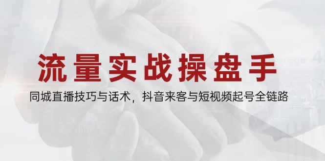 流量实战操盘手，同城直播技巧与话术，抖音来客与短视频起号全链路-米壳知道—知识分享平台