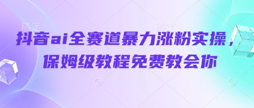 抖音ai全赛道暴力涨粉实操，保姆级教程免费教会你-米壳知道—知识分享平台